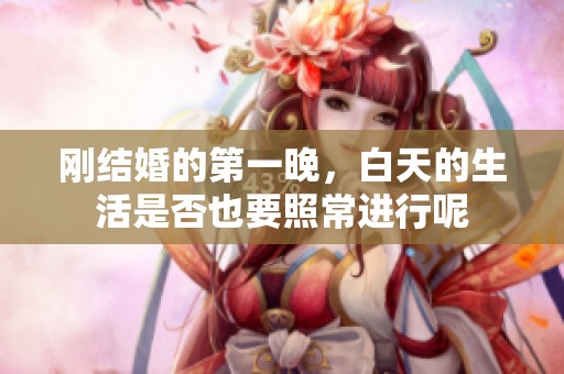 刚结婚的第一晚，白天的生活是否也要照常进行呢