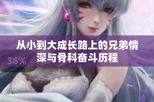 从小到大成长路上的兄弟情深与骨科奋斗历程