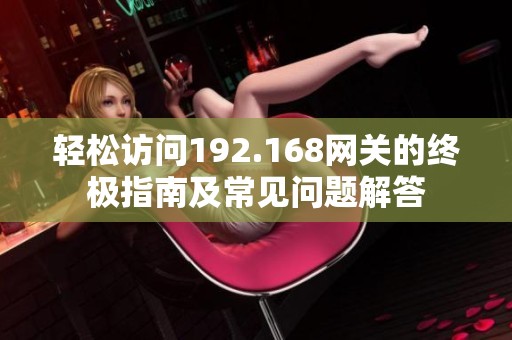 轻松访问192.168网关的终极指南及常见问题解答