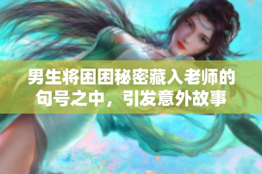 男生将困困秘密藏入老师的句号之中，引发意外故事