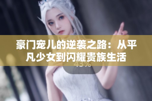 豪门宠儿的逆袭之路：从平凡少女到闪耀贵族生活