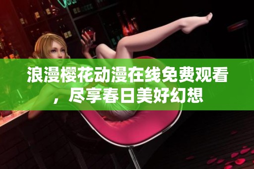 浪漫樱花动漫在线免费观看，尽享春日美好幻想