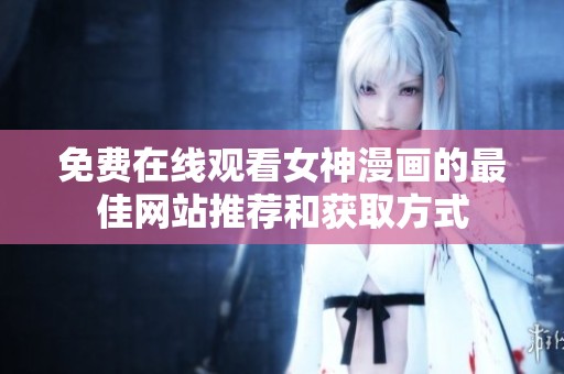 免费在线观看女神漫画的最佳网站推荐和获取方式