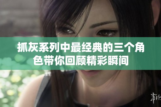 抓灰系列中最经典的三个角色带你回顾精彩瞬间
