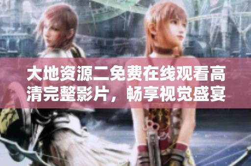 大地资源二免费在线观看高清完整影片，畅享视觉盛宴