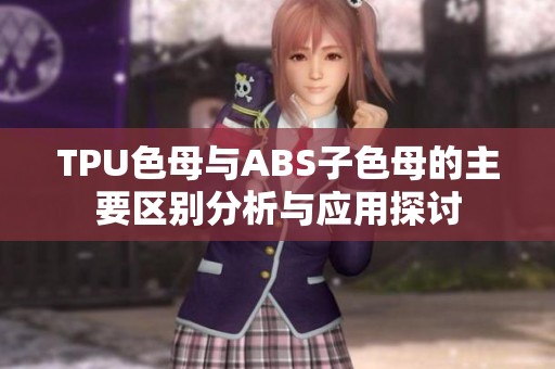 TPU色母与ABS子色母的主要区别分析与应用探讨