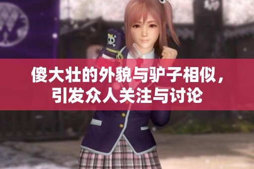 傻大壮的外貌与驴子相似，引发众人关注与讨论