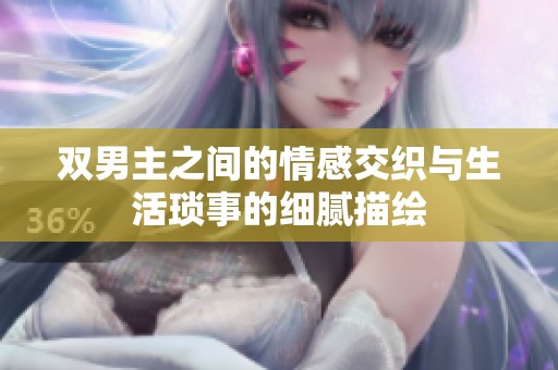 双男主之间的情感交织与生活琐事的细腻描绘