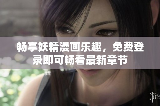 畅享妖精漫画乐趣，免费登录即可畅看最新章节