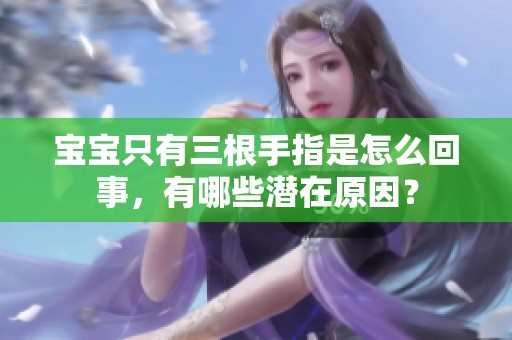 宝宝只有三根手指是怎么回事，有哪些潜在原因？