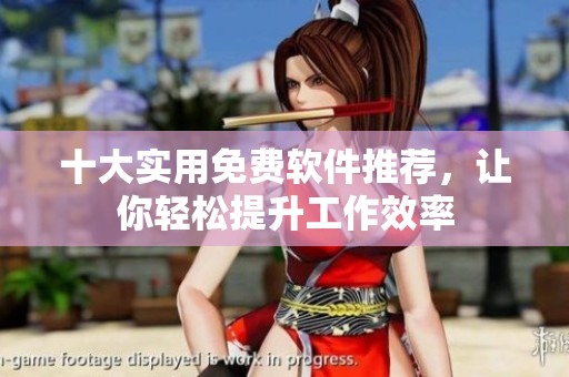 十大实用免费软件推荐，让你轻松提升工作效率