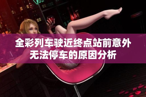 全彩列车驶近终点站前意外无法停车的原因分析