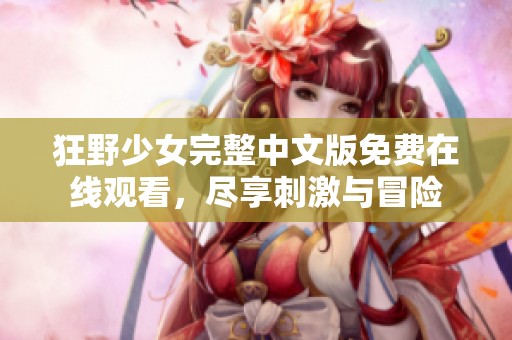 狂野少女完整中文版免费在线观看，尽享刺激与冒险