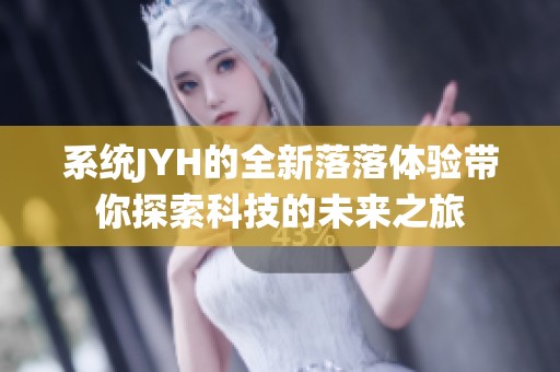 系统JYH的全新落落体验带你探索科技的未来之旅