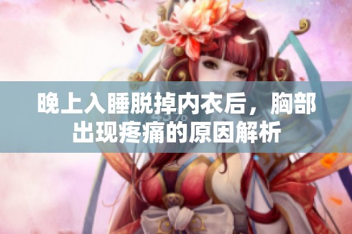 晚上入睡脱掉内衣后，胸部出现疼痛的原因解析