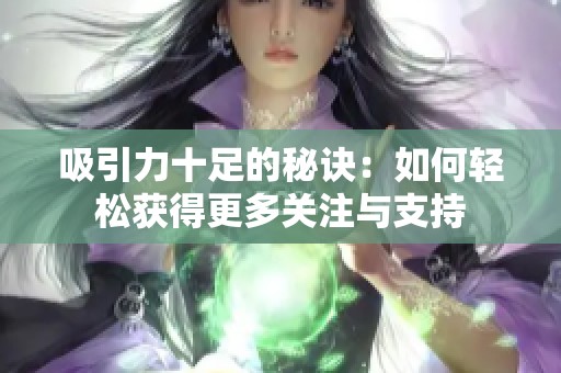 吸引力十足的秘诀：如何轻松获得更多关注与支持