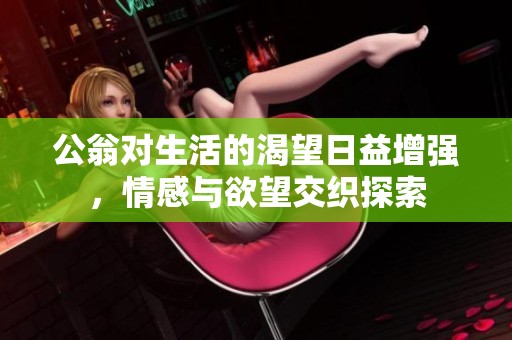 公翁对生活的渴望日益增强，情感与欲望交织探索