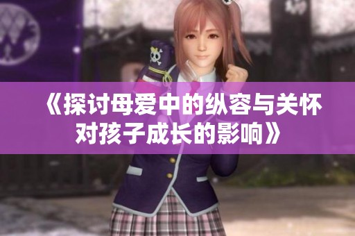 《探讨母爱中的纵容与关怀对孩子成长的影响》