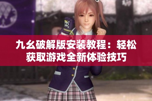 九幺破解版安装教程：轻松获取游戏全新体验技巧