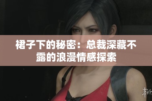 裙子下的秘密：总裁深藏不露的浪漫情感探索