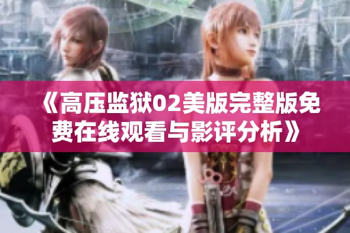 《高压监狱02美版完整版免费在线观看与影评分析》