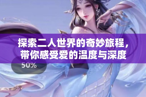探索二人世界的奇妙旅程，带你感受爱的温度与深度
