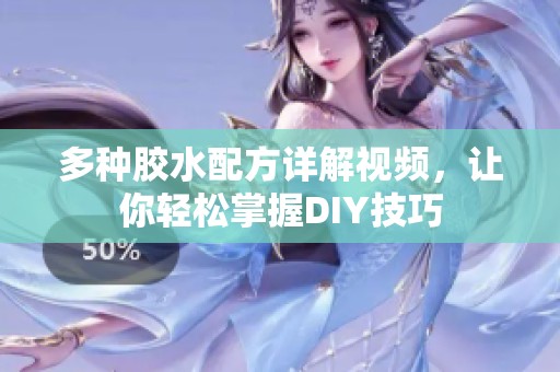 多种胶水配方详解视频，让你轻松掌握DIY技巧