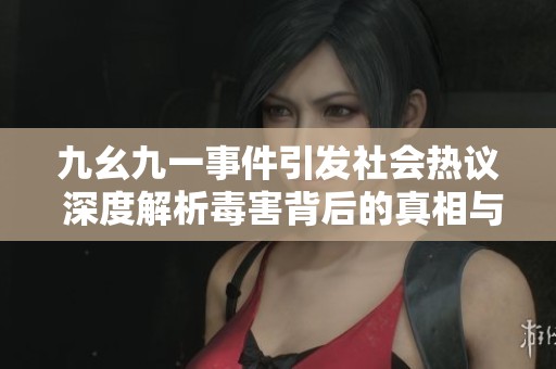 九幺九一事件引发社会热议 深度解析毒害背后的真相与影响