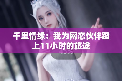 千里情缘：我为网恋伙伴踏上11小时的旅途