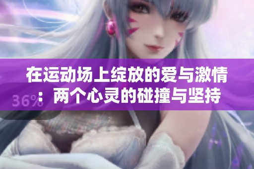 在运动场上绽放的爱与激情：两个心灵的碰撞与坚持