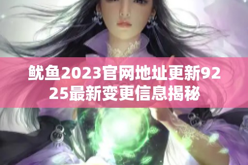 鱿鱼2023官网地址更新9225最新变更信息揭秘
