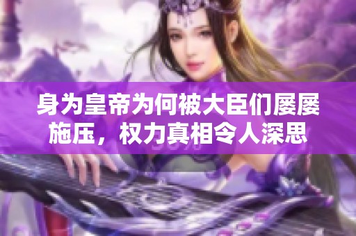 身为皇帝为何被大臣们屡屡施压，权力真相令人深思