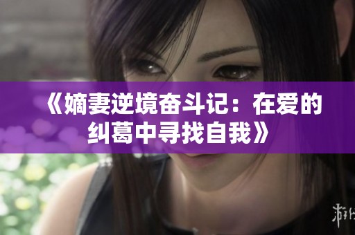 《嫡妻逆境奋斗记：在爱的纠葛中寻找自我》