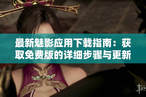 最新魅影应用下载指南：获取免费版的详细步骤与更新信息