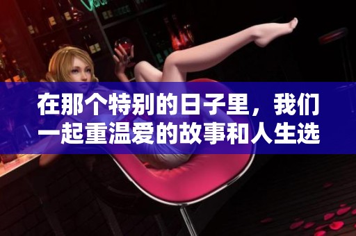 在那个特别的日子里，我们一起重温爱的故事和人生选择