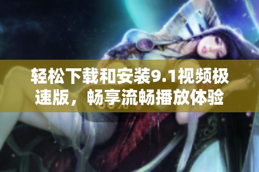 轻松下载和安装9.1视频极速版，畅享流畅播放体验