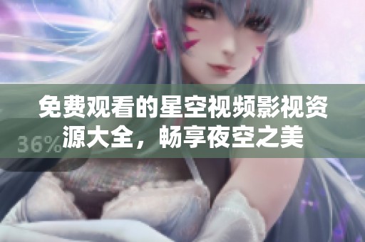 免费观看的星空视频影视资源大全，畅享夜空之美