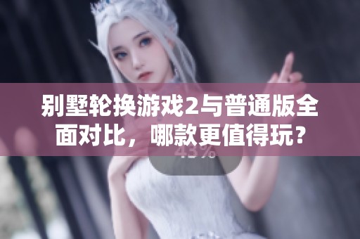 别墅轮换游戏2与普通版全面对比，哪款更值得玩？