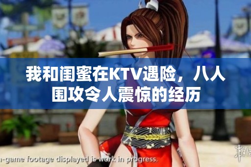 我和闺蜜在KTV遇险，八人围攻令人震惊的经历