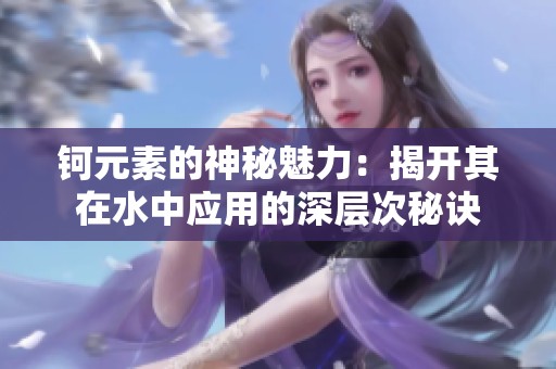钶元素的神秘魅力：揭开其在水中应用的深层次秘诀