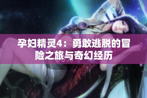 孕妇精灵4：勇敢逃脱的冒险之旅与奇幻经历
