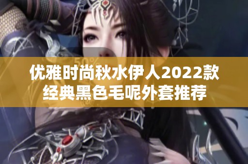 优雅时尚秋水伊人2022款经典黑色毛呢外套推荐