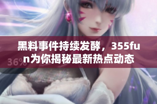黑料事件持续发酵，355fun为你揭秘最新热点动态