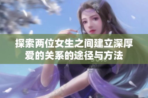 探索两位女生之间建立深厚爱的关系的途径与方法