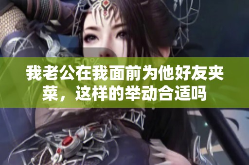我老公在我面前为他好友夹菜，这样的举动合适吗