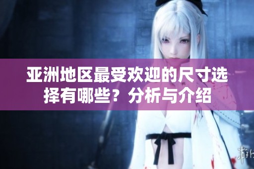 亚洲地区最受欢迎的尺寸选择有哪些？分析与介绍