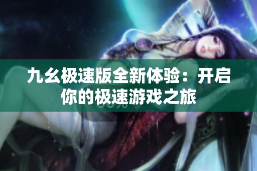 九幺极速版全新体验：开启你的极速游戏之旅