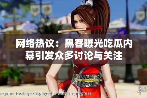 网络热议：黑客曝光吃瓜内幕引发众多讨论与关注
