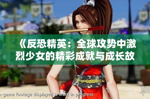 《反恐精英：全球攻势中激烈少女的精彩成就与成长故事》