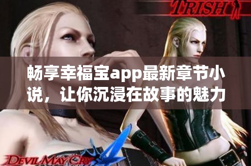 畅享幸福宝app最新章节小说，让你沉浸在故事的魅力中